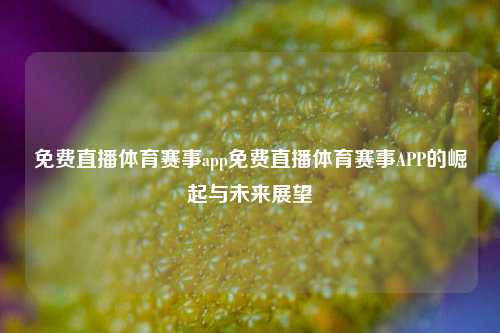 免费直播体育赛事app免费直播体育赛事APP的崛起与未来展望