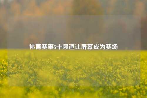 体育赛事5十频道让屏幕成为赛场