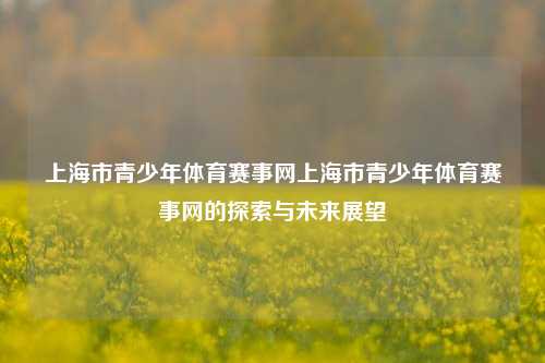 上海市青少年体育赛事网上海市青少年体育赛事网的探索与未来展望