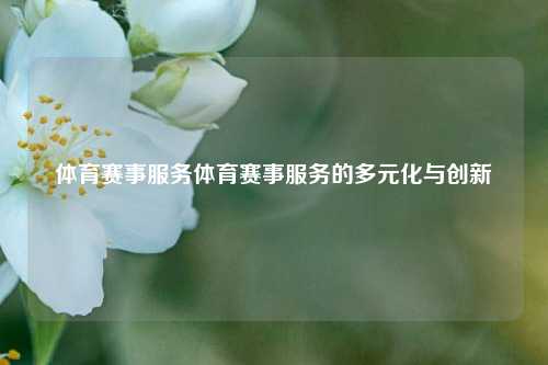 体育赛事服务体育赛事服务的多元化与创新