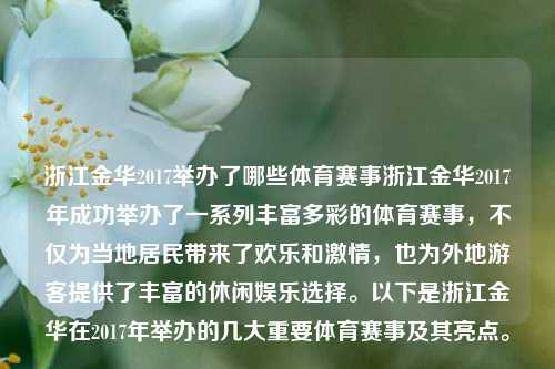 浙江金华2017举办了哪些体育赛事浙江金华2017年成功举办了一系列丰富多彩的体育赛事，不仅为当地居民带来了欢乐和激情，也为外地游客提供了丰富的休闲娱乐选择。以下是浙江金华在2017年举办的几大重要体育赛事及其亮点。