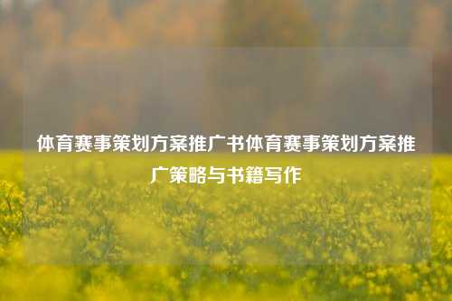 体育赛事策划方案推广书体育赛事策划方案推广策略与书籍写作