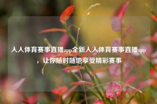 人人体育赛事直播app全新人人体育赛事直播app，让你随时随地享受精彩赛事