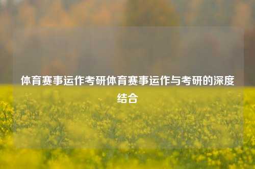 体育赛事运作考研体育赛事运作与考研的深度结合