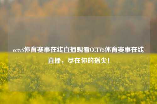 cctv5体育赛事在线直播观看CCTV5体育赛事在线直播，尽在你的指尖！