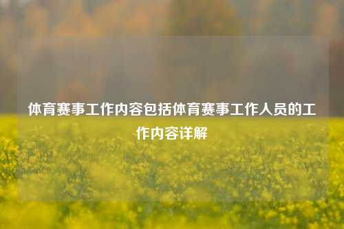体育赛事工作内容包括体育赛事工作人员的工作内容详解