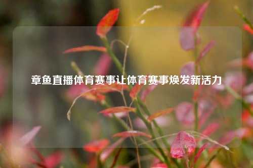 章鱼直播体育赛事让体育赛事焕发新活力