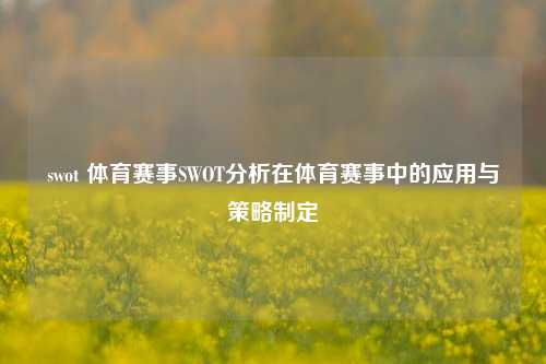 swot 体育赛事SWOT分析在体育赛事中的应用与策略制定