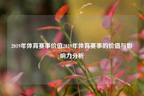 2019年体育赛事价值2019年体育赛事的价值与影响力分析
