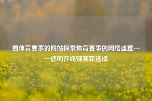 看体育赛事的网站探索体育赛事的网络盛宴——您的在线观赛新选择