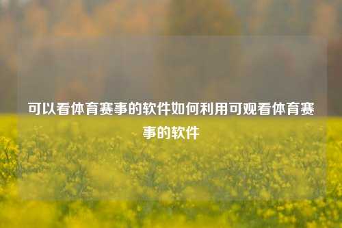 可以看体育赛事的软件如何利用可观看体育赛事的软件