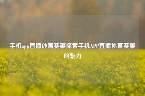 手机app直播体育赛事探索手机APP直播体育赛事的魅力