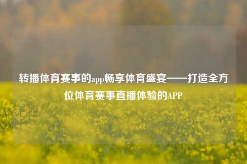 转播体育赛事的app畅享体育盛宴——打造全方位体育赛事直播体验的APP
