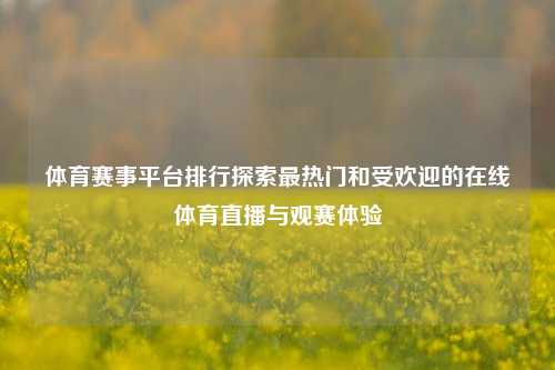 体育赛事平台排行探索最热门和受欢迎的在线体育直播与观赛体验