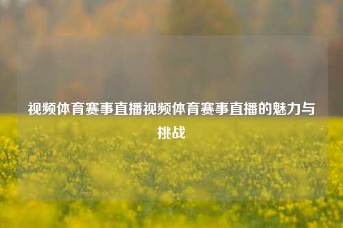 视频体育赛事直播视频体育赛事直播的魅力与挑战