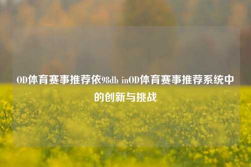 OD体育赛事推荐依98db inOD体育赛事推荐系统中的创新与挑战