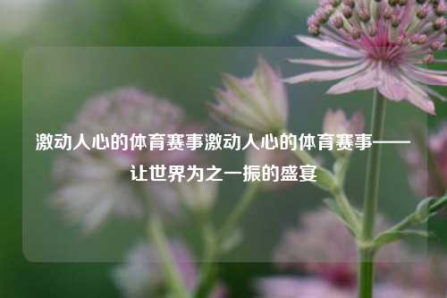 激动人心的体育赛事激动人心的体育赛事——让世界为之一振的盛宴