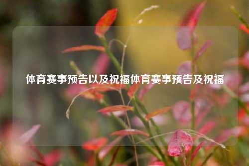 体育赛事预告以及祝福体育赛事预告及祝福