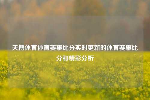 天博体育体育赛事比分实时更新的体育赛事比分和精彩分析