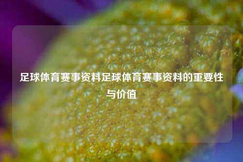 足球体育赛事资料足球体育赛事资料的重要性与价值