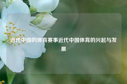 近代中国的体育赛事近代中国体育的兴起与发展