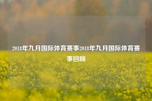 2018年九月国际体育赛事2018年九月国际体育赛事回顾