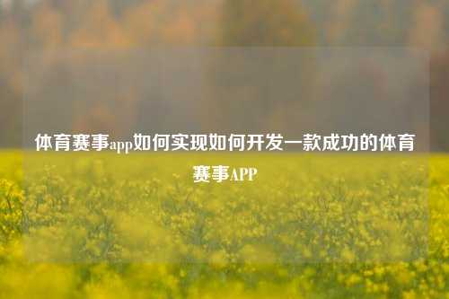 体育赛事app如何实现如何开发一款成功的体育赛事APP