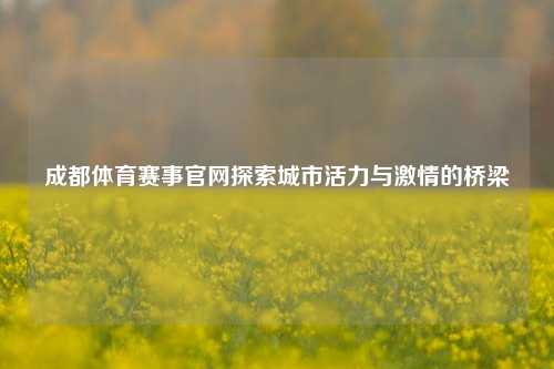 成都体育赛事官网探索城市活力与激情的桥梁
