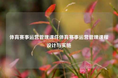 体育赛事运营管理课件体育赛事运营管理课程设计与实施