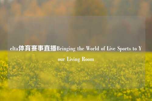 elta体育赛事直播Bringing the World of Live Sports to Your Living Room