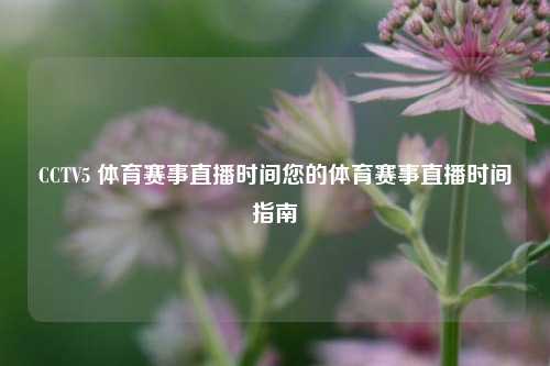 CCTV5 体育赛事直播时间您的体育赛事直播时间指南