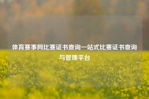 体育赛事网比赛证书查询一站式比赛证书查询与管理平台