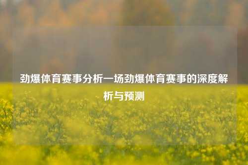 劲爆体育赛事分析一场劲爆体育赛事的深度解析与预测