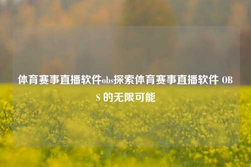 体育赛事直播软件obs探索体育赛事直播软件 OBS 的无限可能