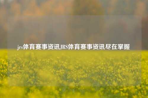 jrs体育赛事资讯JRS体育赛事资讯尽在掌握