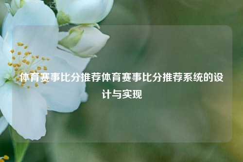 体育赛事比分推荐体育赛事比分推荐系统的设计与实现