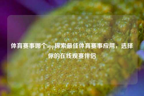 体育赛事哪个app探索最佳体育赛事应用，选择你的在线观赛伴侣
