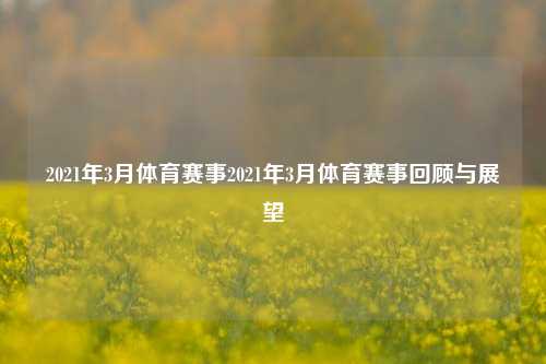 2021年3月体育赛事2021年3月体育赛事回顾与展望