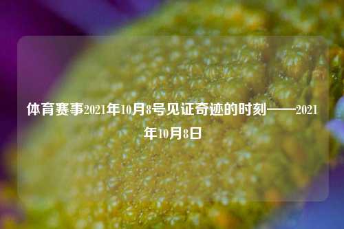 体育赛事2021年10月8号见证奇迹的时刻——2021年10月8日