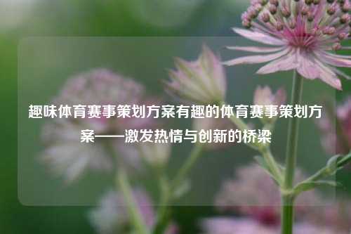 趣味体育赛事策划方案有趣的体育赛事策划方案——激发热情与创新的桥梁