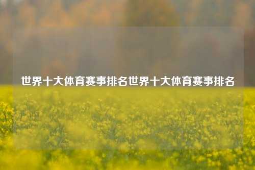 世界十大体育赛事排名世界十大体育赛事排名