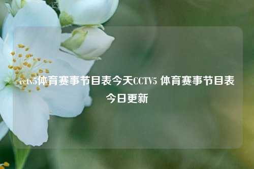 cctv5体育赛事节目表今天CCTV5 体育赛事节目表今日更新