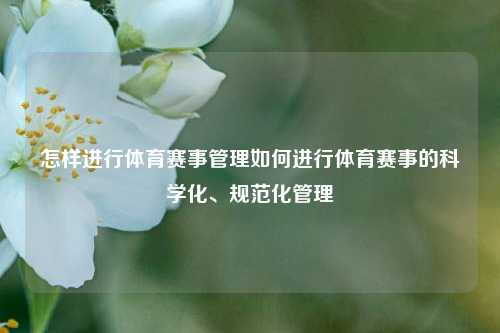 怎样进行体育赛事管理如何进行体育赛事的科学化、规范化管理