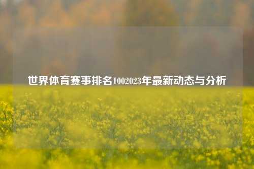世界体育赛事排名1002023年最新动态与分析
