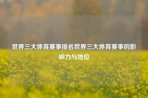 世界三大体育赛事排名世界三大体育赛事的影响力与地位