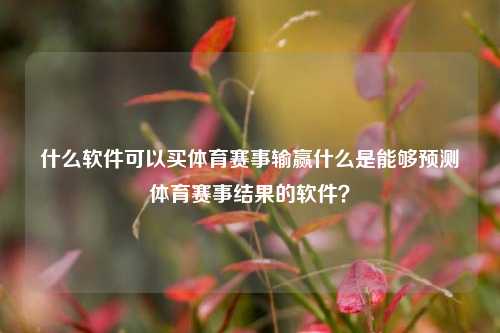 什么软件可以买体育赛事输赢什么是能够预测体育赛事结果的软件？