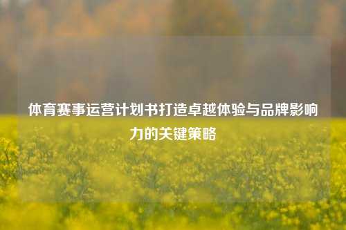 体育赛事运营计划书打造卓越体验与品牌影响力的关键策略