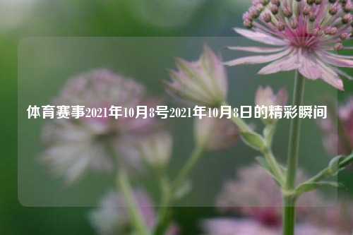 体育赛事2021年10月8号2021年10月8日的精彩瞬间