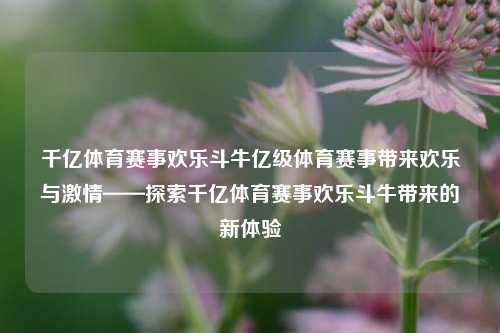 千亿体育赛事欢乐斗牛亿级体育赛事带来欢乐与激情——探索千亿体育赛事欢乐斗牛带来的新体验