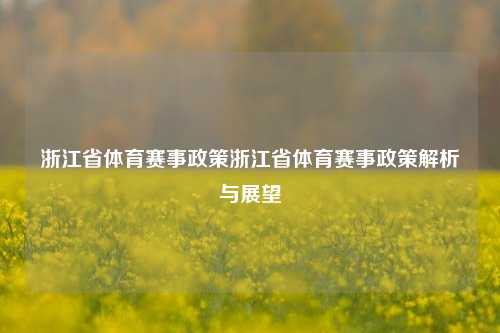 浙江省体育赛事政策浙江省体育赛事政策解析与展望